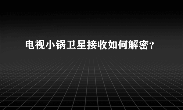 电视小锅卫星接收如何解密？