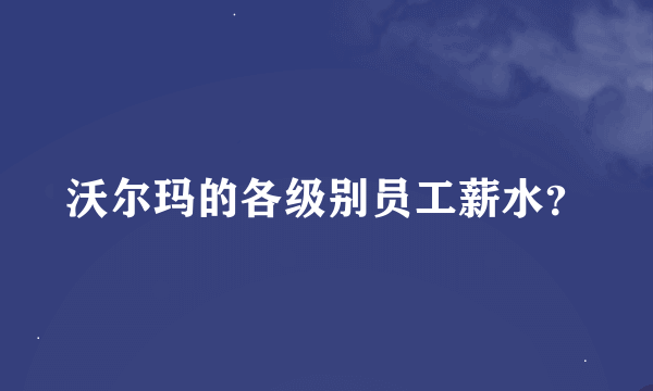 沃尔玛的各级别员工薪水？