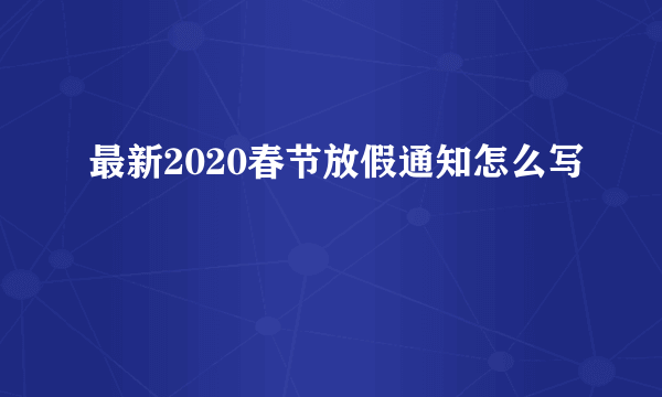 最新2020春节放假通知怎么写