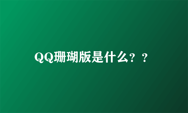 QQ珊瑚版是什么？？