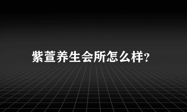 紫萱养生会所怎么样？