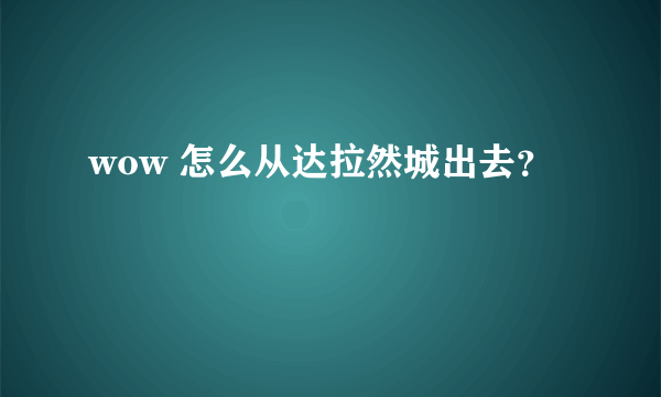 wow 怎么从达拉然城出去？