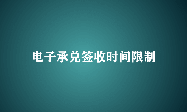 电子承兑签收时间限制