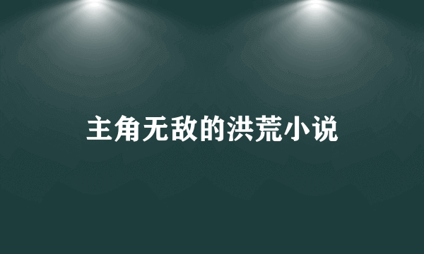 主角无敌的洪荒小说