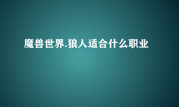 魔兽世界.狼人适合什么职业