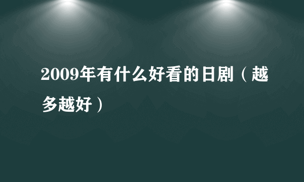 2009年有什么好看的日剧（越多越好）