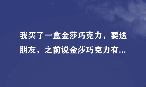 我买了一盒金莎巧克力，要送朋友，之前说金莎巧克力有虫，是真的吗，给个解释吧