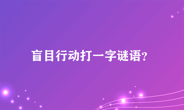 盲目行动打一字谜语？