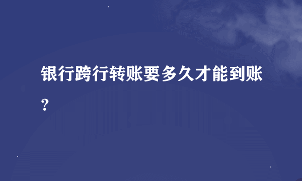 银行跨行转账要多久才能到账？