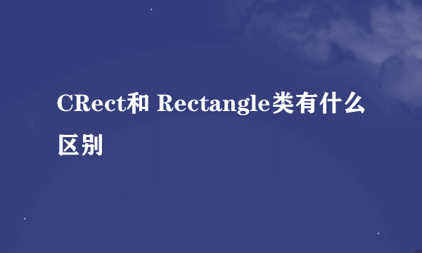 CRect和 Rectangle类有什么区别