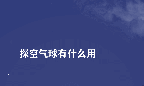 
探空气球有什么用

