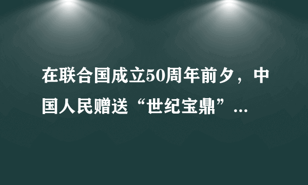 在联合国成立50周年前夕，中国人民赠送“世纪宝鼎”的象征意义是什么?