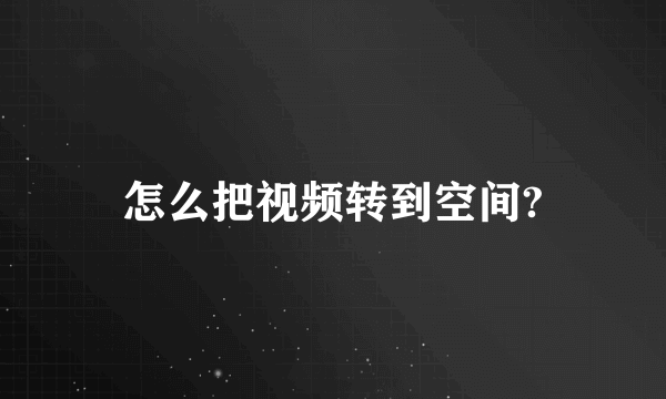 怎么把视频转到空间?