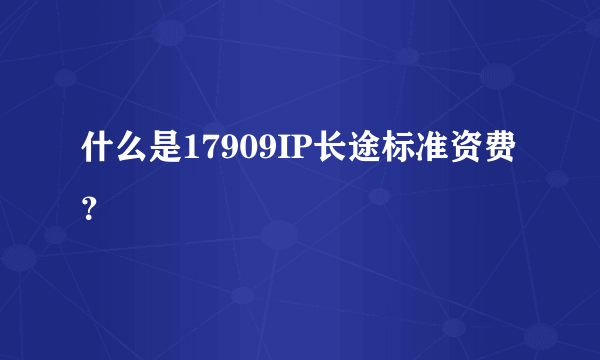 什么是17909IP长途标准资费？