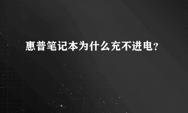 惠普笔记本为什么充不进电？