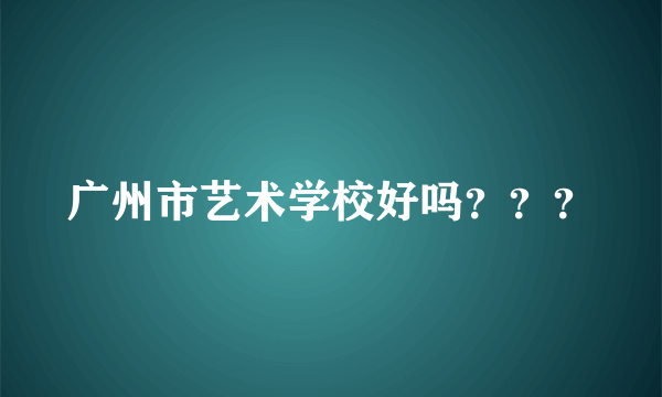 广州市艺术学校好吗？？？