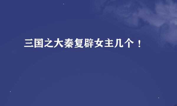 三国之大秦复辟女主几个 ！