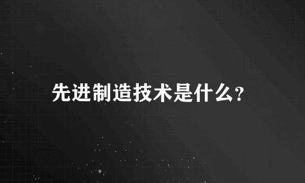 先进制造技术是什么？