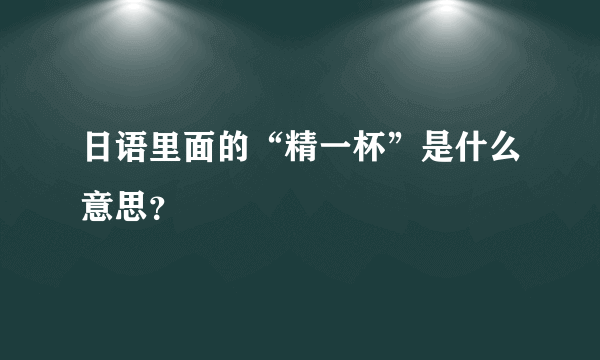 日语里面的“精一杯”是什么意思？