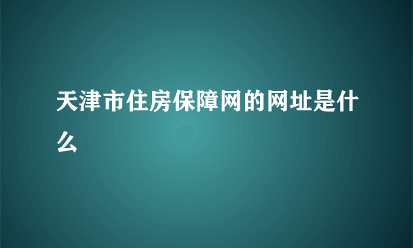 天津市住房保障网的网址是什么