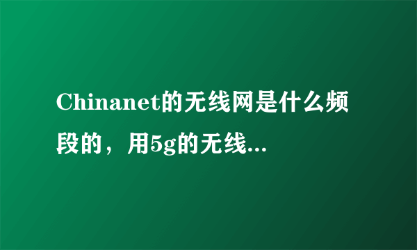 Chinanet的无线网是什么频段的，用5g的无线网卡能用吗