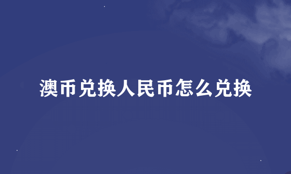 澳币兑换人民币怎么兑换