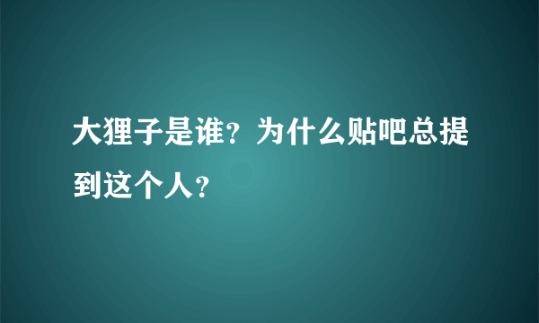 大狸子是谁？为什么贴吧总提到这个人？