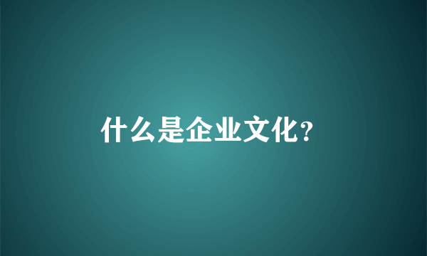 什么是企业文化？