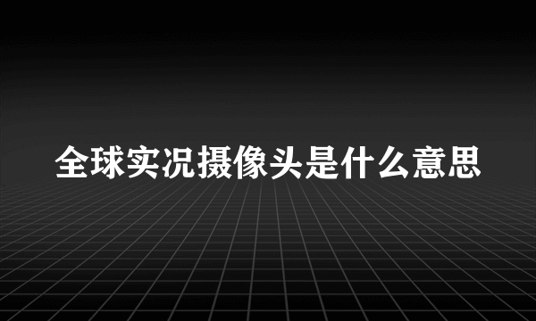 全球实况摄像头是什么意思