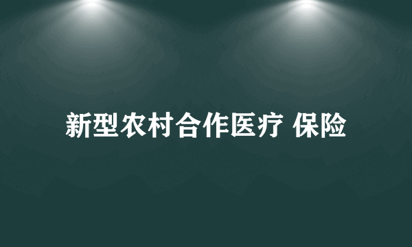 新型农村合作医疗 保险