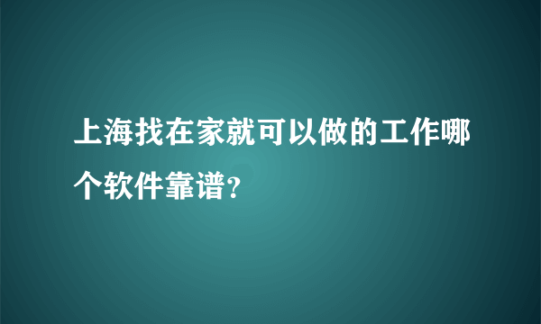 上海找在家就可以做的工作哪个软件靠谱？