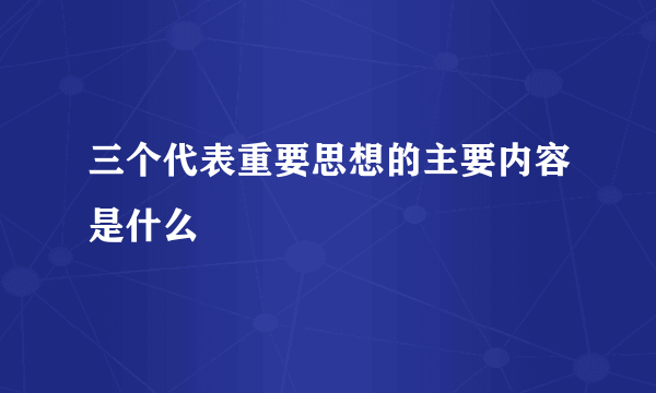 三个代表重要思想的主要内容是什么