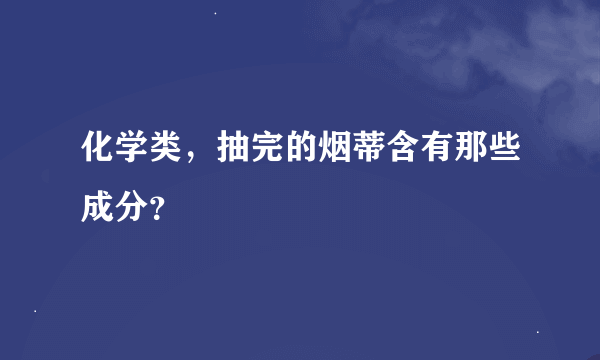 化学类，抽完的烟蒂含有那些成分？