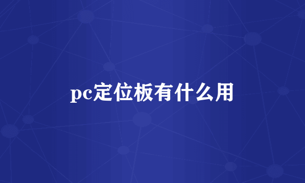 pc定位板有什么用