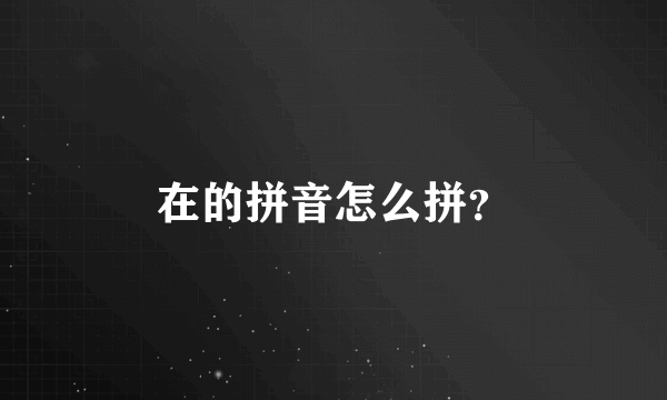 在的拼音怎么拼？