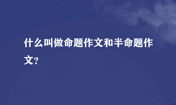 什么叫做命题作文和半命题作文？