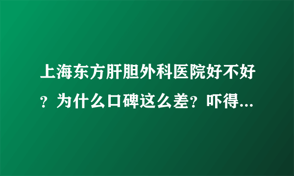 上海东方肝胆外科医院好不好？为什么口碑这么差？吓得我都不敢去了…