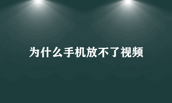 为什么手机放不了视频