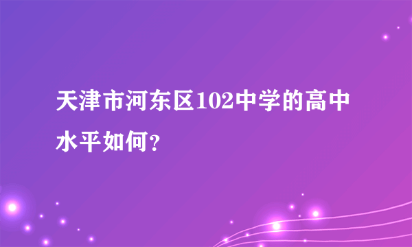 天津市河东区102中学的高中水平如何？