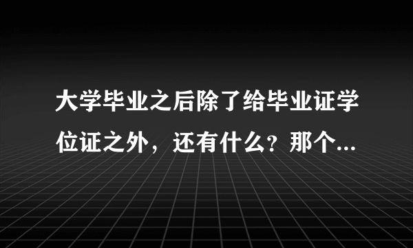 大学毕业之后除了给毕业证学位证之外，还有什么？那个成绩单是什么样子的？