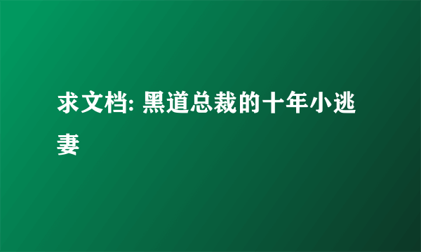 求文档: 黑道总裁的十年小逃妻