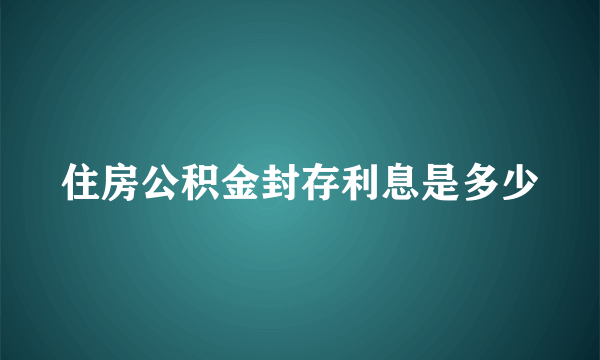 住房公积金封存利息是多少