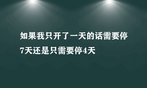 如果我只开了一天的话需要停7天还是只需要停4天