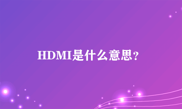 HDMI是什么意思？