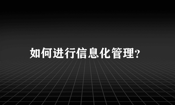 如何进行信息化管理？