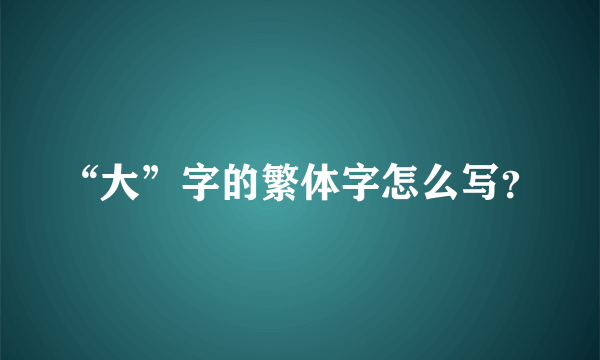 “大”字的繁体字怎么写？