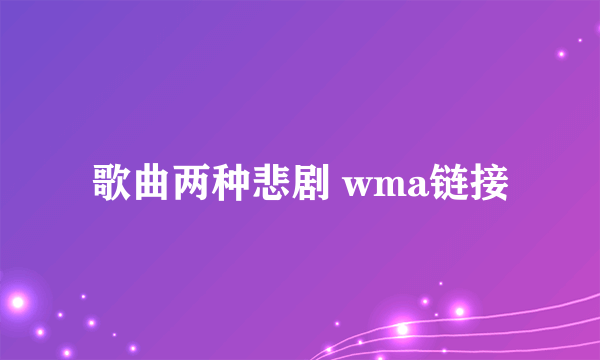 歌曲两种悲剧 wma链接