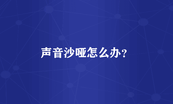 声音沙哑怎么办？