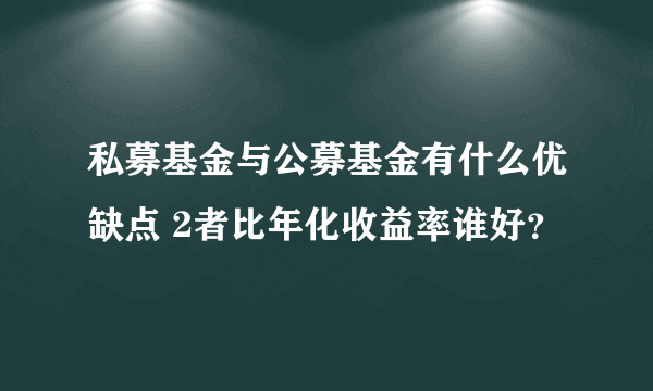 私募基金与公募基金有什么优缺点 2者比年化收益率谁好？