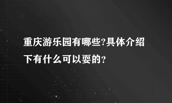 重庆游乐园有哪些?具体介绍下有什么可以耍的？